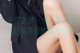 TouTiao头条女神 – 白一晗滴水不漏：从浴缸到原图的照片情书